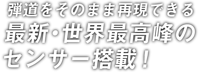 弾道をそのまま再現できる最新・世界最高峰のセンサー搭載!